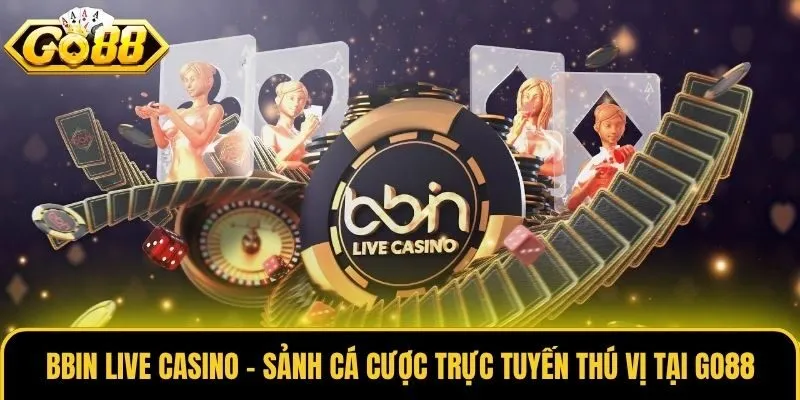 Bbin Live Casino - Sảnh Cá Cược Trực Tuyến Thú Vị Tại Go88