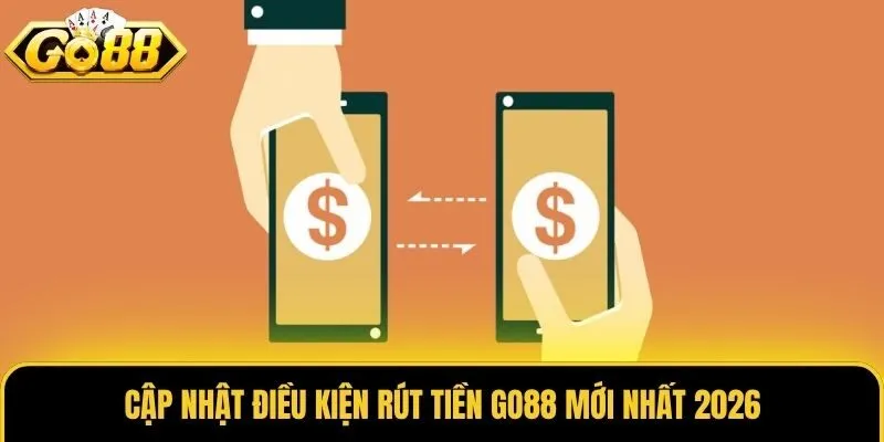 Cập nhật điều kiện rút tiền Go88 mới nhất 2026