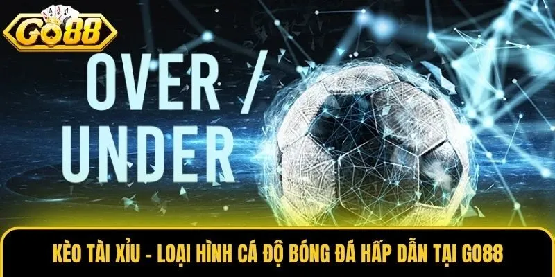 Kèo Tài Xỉu - Loại Hình Cá Độ Bóng Đá Hấp Dẫn Tại Go88