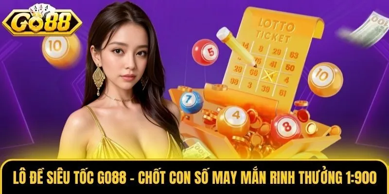 Lô Đề Siêu Tốc Go88 - Chốt Con Số May Mắn Rinh Thưởng 1:900