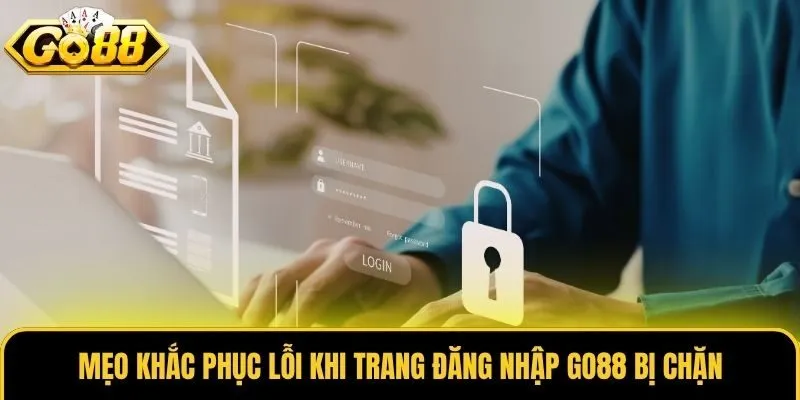 Mẹo khắc phục lỗi khi trang đăng nhập Go88 bị chặn
