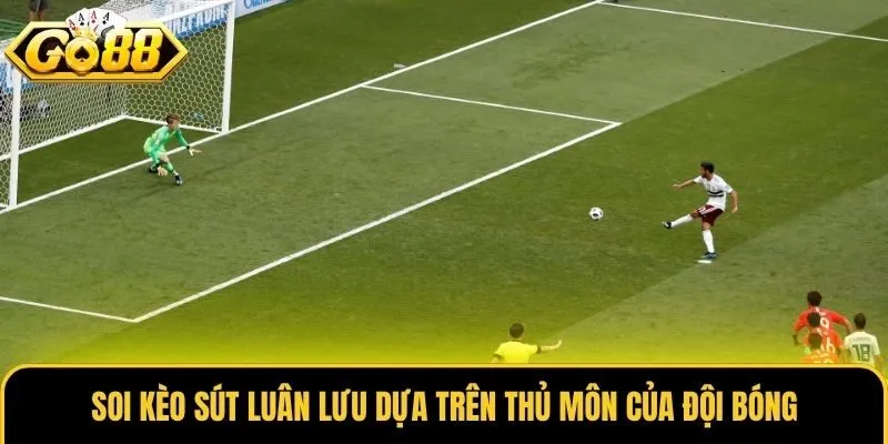 Soi kèo sút luân lưu dựa trên thủ môn của đội bóng