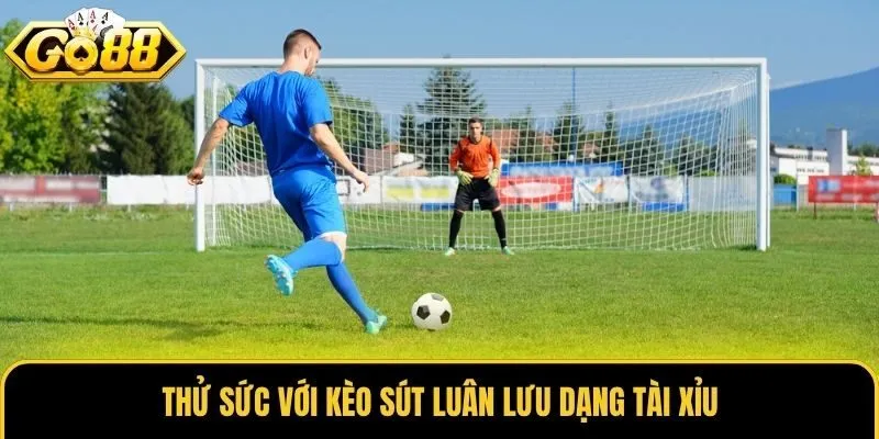 Thử sức với kèo sút luân lưu dạng tài xỉu
